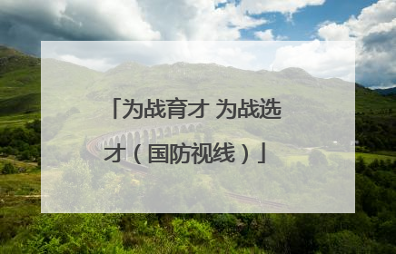 为战育才 为战选才（国防视线）