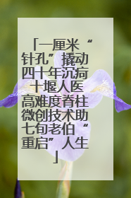 一厘米“针孔”撬动四十年沉疴 十堰人医高难度脊柱微创技术助七旬老伯“重启”人生