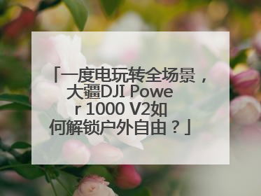一度电玩转全场景，大疆DJI Power 1000 V2如何解锁户外自由？
