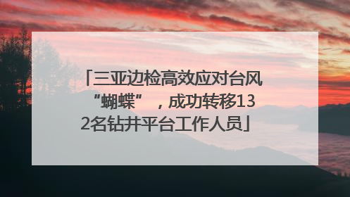 三亚边检高效应对台风“蝴蝶”，成功转移132名钻井平台工作人员