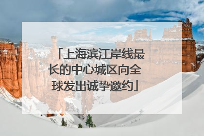 上海滨江岸线最长的中心城区向全球发出诚挚邀约