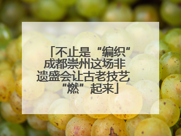 不止是“编织” 成都崇州这场非遗盛会让古老技艺“燃”起来