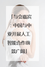 与会嘉宾：中国与中亚开展人工智能合作前景广阔