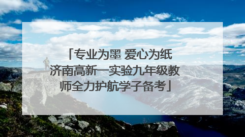 专业为墨 爱心为纸 济南高新一实验九年级教师全力护航学子备考