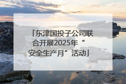 东津国投子公司联合开展2025年“安全生产月”活动