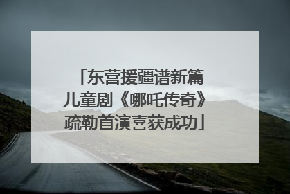 东营援疆谱新篇 儿童剧《哪吒传奇》疏勒首演喜获成功