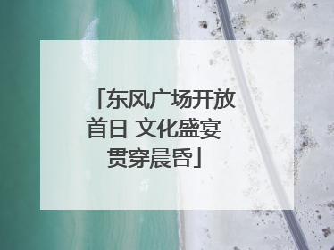 东风广场开放首日 文化盛宴贯穿晨昏