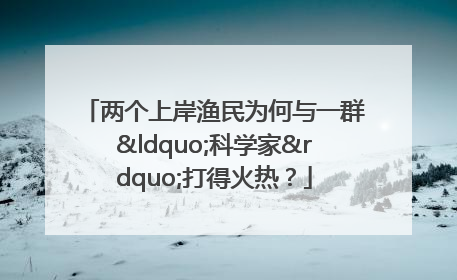 两个上岸渔民为何与一群“科学家”打得火热？