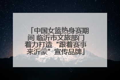 中国女篮热身赛期间 临沂市文旅部门着力打造“跟着赛事来沂蒙”宣传品牌