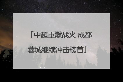 中超重燃战火 成都蓉城继续冲击榜首