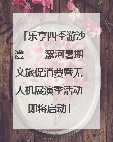 乐享四季游沙澧——漯河暑期文旅促消费暨无人机展演季活动即将启动