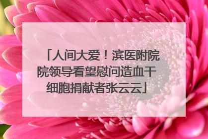 人间大爱！滨医附院院领导看望慰问造血干细胞捐献者张云云