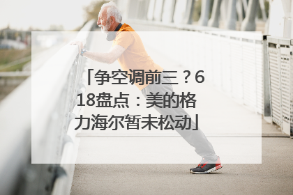 争空调前三？618盘点：美的格力海尔暂未松动