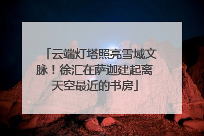 云端灯塔照亮雪域文脉！徐汇在萨迦建起离天空最近的书房