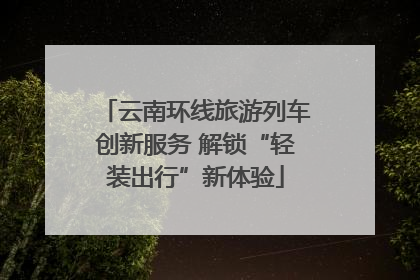 云南环线旅游列车创新服务 解锁“轻装出行”新体验