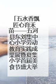 五水香飘 匠心育禾苗——五河县东刘集中心小学劳动教育实践成果展暨夏集小学首届美食节盛大举行
