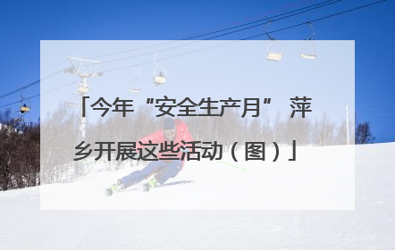 今年“安全生产月” 萍乡开展这些活动（图）