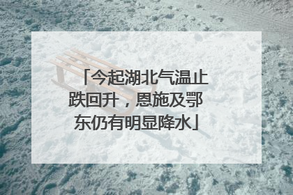 今起湖北气温止跌回升，恩施及鄂东仍有明显降水