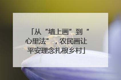 从“墙上画”到“心里法”，农民画让平安理念扎根乡村