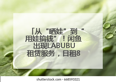 从“晒娃”到“用娃搞钱”！闲鱼出现LABUBU租赁服务，日租80元仍供不应求