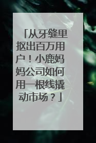 从牙缝里抠出百万用户！小鹿妈妈公司如何用一根线撬动市场？
