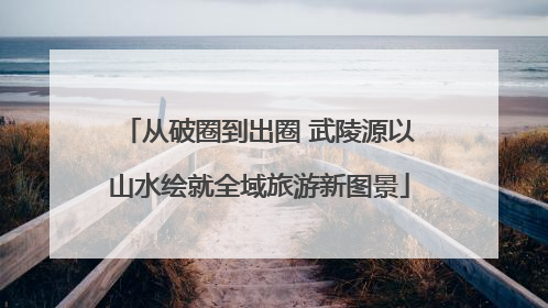 从破圈到出圈 武陵源以山水绘就全域旅游新图景