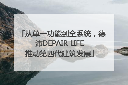 从单一功能到全系统，德沛DEPAIR LIFE推动第四代建筑发展