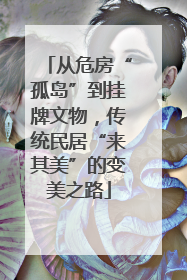 从危房“孤岛”到挂牌文物，传统民居“来其美”的变美之路