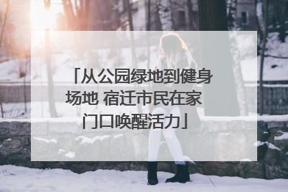 从公园绿地到健身场地 宿迁市民在家门口唤醒活力