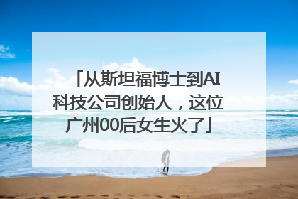 从斯坦福博士到AI科技公司创始人，这位广州00后女生火了