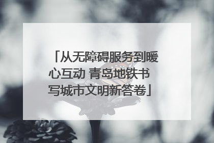 从无障碍服务到暖心互动 青岛地铁书写城市文明新答卷