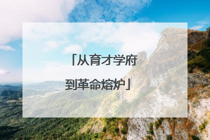 从育才学府到革命熔炉