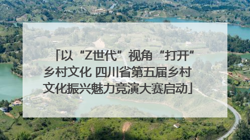 以“Z世代”视角“打开”乡村文化 四川省第五届乡村文化振兴魅力竞演大赛启动