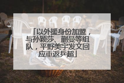 以外援身份加盟，与孙颖莎、蒯曼等组队，平野美宇发文回应重返乒超