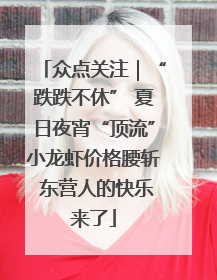 众点关注｜“跌跌不休” 夏日夜宵“顶流”小龙虾价格腰斩 东营人的快乐来了