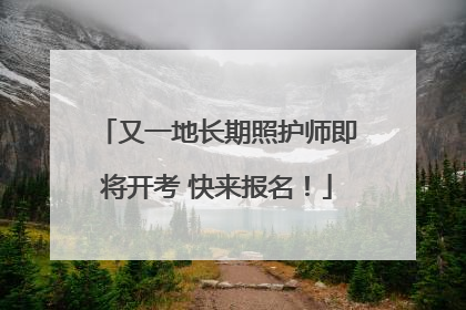 又一地长期照护师即将开考 快来报名！