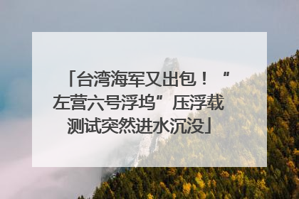 台湾海军又出包！“左营六号浮坞”压浮载测试突然进水沉没