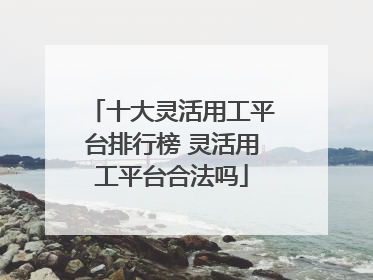 十大灵活用工平台排行榜 灵活用工平台合法吗
