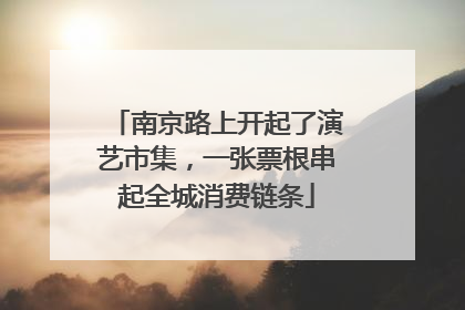 南京路上开起了演艺市集，一张票根串起全城消费链条