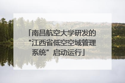 南昌航空大学研发的“江西省低空空域管理系统”启动运行