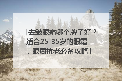 去皱眼霜哪个牌子好？适合25-35岁的眼霜，眼周抗老必备攻略
