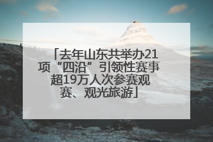 去年山东共举办21项“四沿”引领性赛事 超19万人次参赛观赛、观光旅游