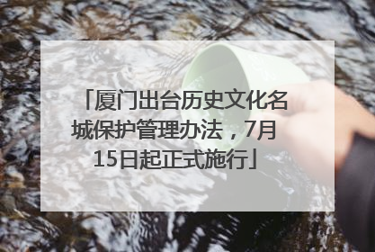 厦门出台历史文化名城保护管理办法，7月15日起正式施行