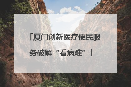 厦门创新医疗便民服务破解“看病难”