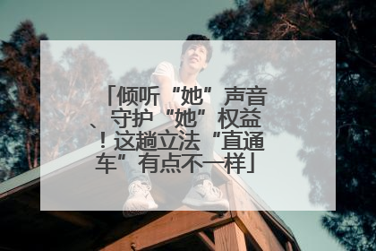 倾听“她”声音、守护“她”权益！这趟立法“直通车”有点不一样