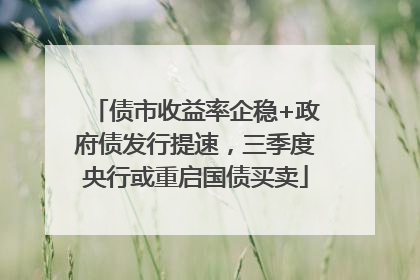 债市收益率企稳+政府债发行提速，三季度央行或重启国债买卖