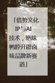 借势文化IP与AI技术，绝味鸭脖开辟卤味品牌新赛道