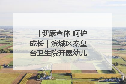 健康查体 呵护成长｜滨城区秦皇台卫生院开展幼儿园儿童健康体检