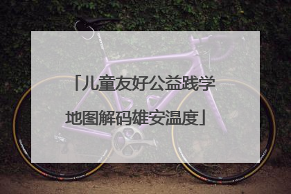 儿童友好公益践学地图解码雄安温度