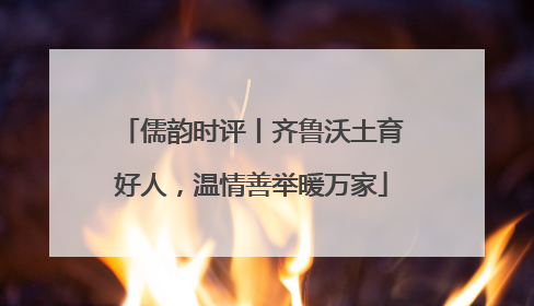 儒韵时评丨齐鲁沃土育好人，温情善举暖万家